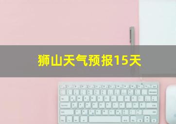 狮山天气预报15天