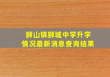 狮山镇狮城中学升学情况最新消息查询结果