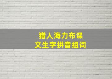 猎人海力布课文生字拼音组词