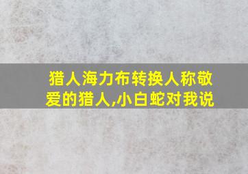 猎人海力布转换人称敬爱的猎人,小白蛇对我说