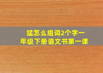 猛怎么组词2个字一年级下册语文书第一课