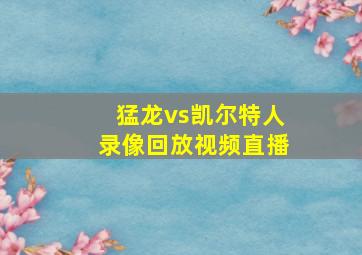 猛龙vs凯尔特人录像回放视频直播