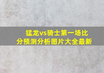 猛龙vs骑士第一场比分预测分析图片大全最新