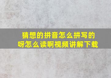 猜想的拼音怎么拼写的呀怎么读啊视频讲解下载