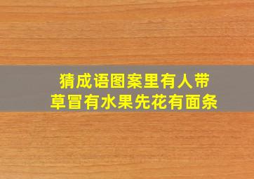 猜成语图案里有人带草冒有水果先花有面条