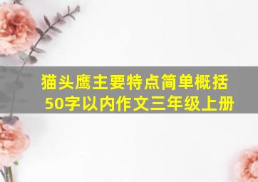 猫头鹰主要特点简单概括50字以内作文三年级上册