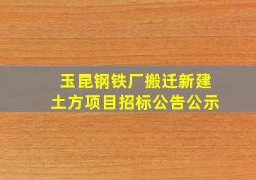 玉昆钢铁厂搬迁新建土方项目招标公告公示