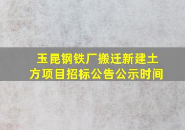 玉昆钢铁厂搬迁新建土方项目招标公告公示时间