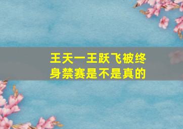 王天一王跃飞被终身禁赛是不是真的