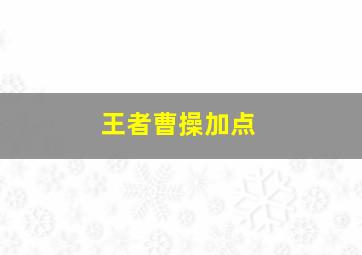 王者曹操加点