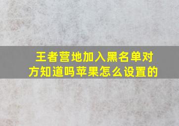 王者营地加入黑名单对方知道吗苹果怎么设置的