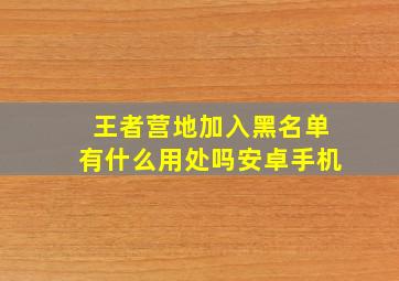 王者营地加入黑名单有什么用处吗安卓手机