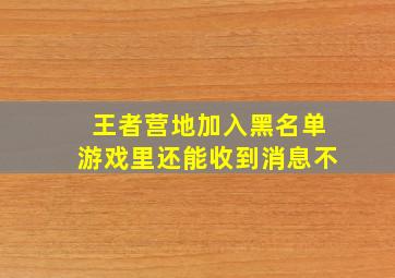 王者营地加入黑名单游戏里还能收到消息不