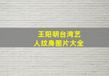 王阳明台湾艺人纹身图片大全