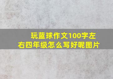 玩蓝球作文100字左右四年级怎么写好呢图片