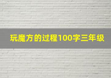 玩魔方的过程100字三年级