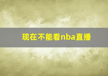 现在不能看nba直播