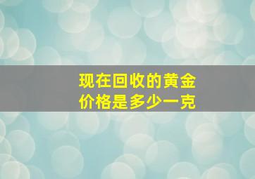 现在回收的黄金价格是多少一克