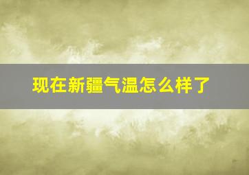 现在新疆气温怎么样了