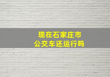 现在石家庄市公交车还运行吗