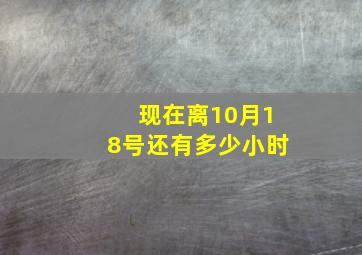 现在离10月18号还有多少小时