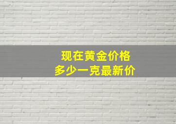 现在黄金价格多少一克最新价