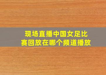 现场直播中国女足比赛回放在哪个频道播放