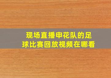 现场直播申花队的足球比赛回放视频在哪看