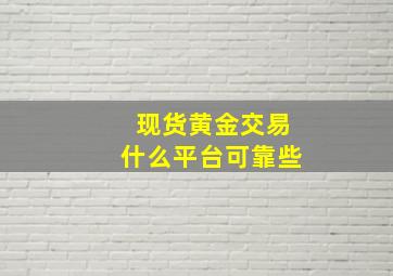 现货黄金交易什么平台可靠些