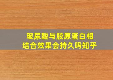 玻尿酸与胶原蛋白相结合效果会持久吗知乎