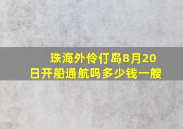 珠海外伶仃岛8月20日开船通航吗多少钱一艘