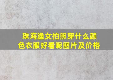 珠海渔女拍照穿什么颜色衣服好看呢图片及价格