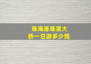 珠海港珠澳大桥一日游多少钱