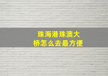 珠海港珠澳大桥怎么去最方便