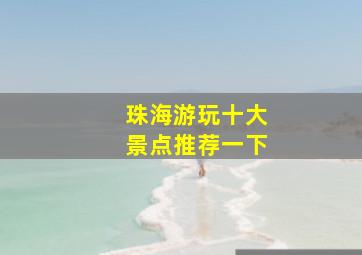 珠海游玩十大景点推荐一下