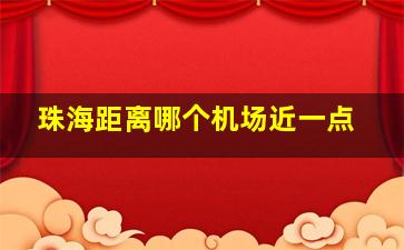 珠海距离哪个机场近一点