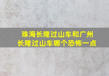 珠海长隆过山车和广州长隆过山车哪个恐怖一点