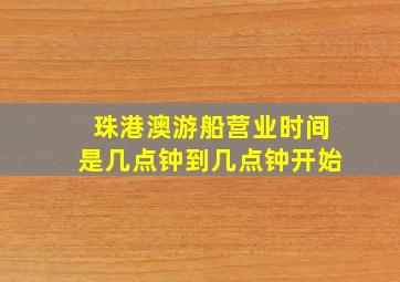 珠港澳游船营业时间是几点钟到几点钟开始