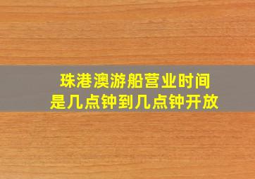 珠港澳游船营业时间是几点钟到几点钟开放