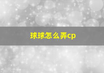 球球怎么弄cp