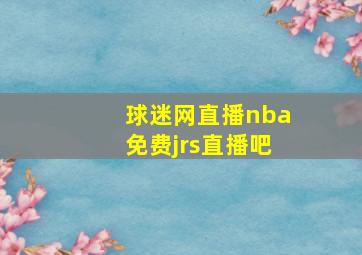 球迷网直播nba免费jrs直播吧