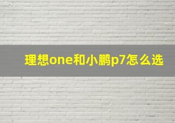 理想one和小鹏p7怎么选