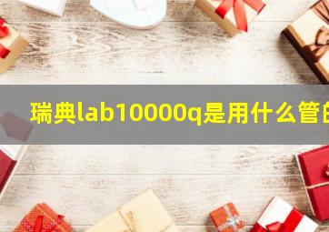 瑞典lab10000q是用什么管的