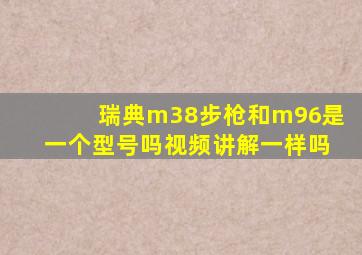 瑞典m38步枪和m96是一个型号吗视频讲解一样吗