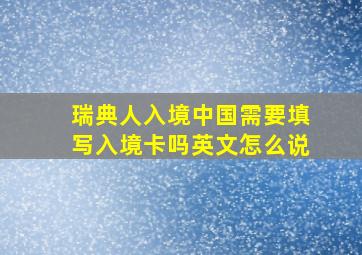 瑞典人入境中国需要填写入境卡吗英文怎么说