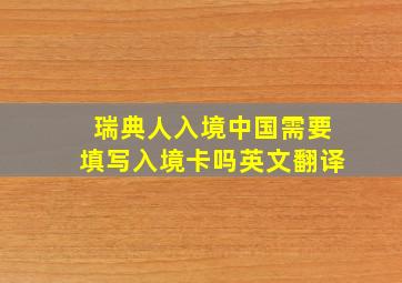 瑞典人入境中国需要填写入境卡吗英文翻译