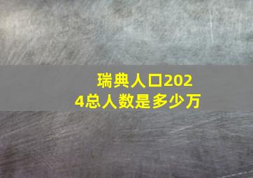 瑞典人口2024总人数是多少万