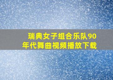 瑞典女子组合乐队90年代舞曲视频播放下载