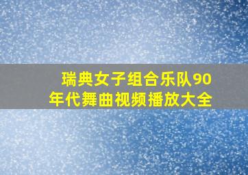 瑞典女子组合乐队90年代舞曲视频播放大全