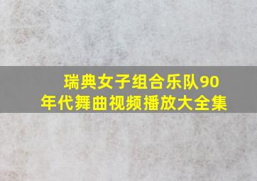 瑞典女子组合乐队90年代舞曲视频播放大全集